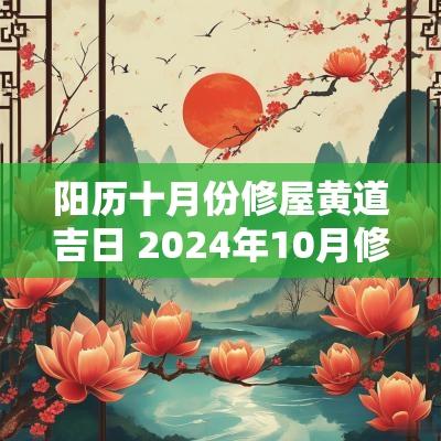 阳历十月份修屋黄道吉日 2025年10月修屋吉日
