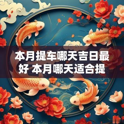 本月提车哪天吉日最好 本月哪天适合提车吉日