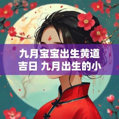 九月宝宝出生黄道吉日 九月出生的小孩选个黄道吉日