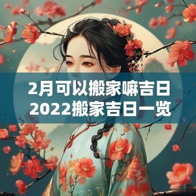 2月可以搬家嘛吉日 2025搬家吉日一览表2月