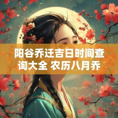 阳谷乔迁吉日时间查询大全 农历八月乔迁入宅吉日大全查询表