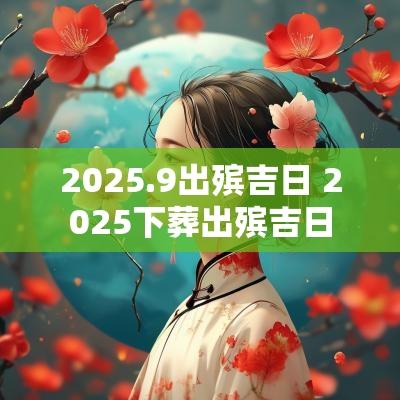 2025.9出殡吉日 2025下葬出殡吉日