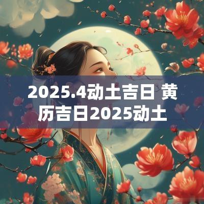 2025.4动土吉日 黄历吉日2025动土