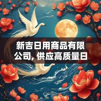 新吉日用商品有限公司, 供应高质量日用商品