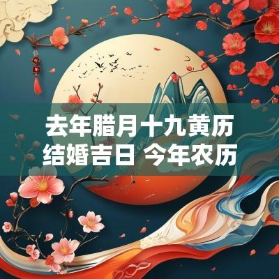 去年腊月十九黄历结婚吉日 今年农历腊月结婚的黄道吉日