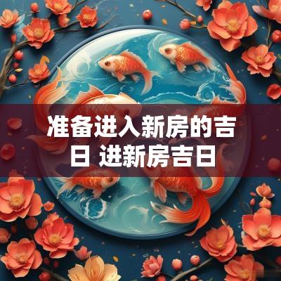 准备进入新房的吉日 进新房吉日