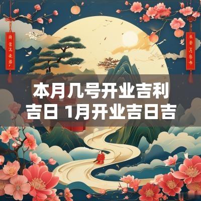 本月几号开业吉利吉日 1月开业吉日吉时查询