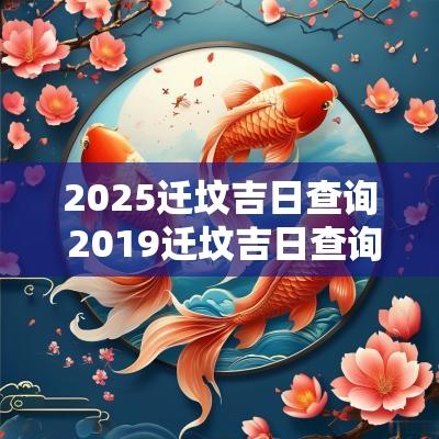 2025迁坟吉日查询 2019迁坟吉日查询