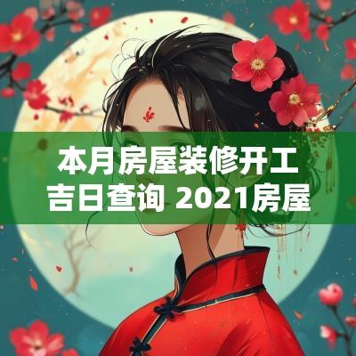 本月房屋装修开工吉日查询 2025房屋装修开工吉日吉时