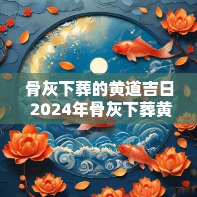 骨灰下葬的黄道吉日 2025年骨灰下葬黄道吉日