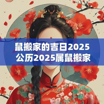 鼠搬家的吉日2025 公历2025属鼠搬家吉日