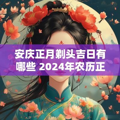安庆正月剃头吉日有哪些 2025年农历正月剃头吉日