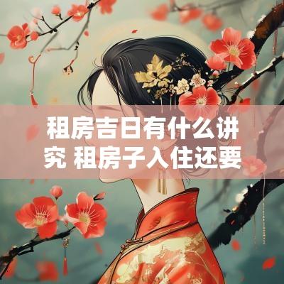 租房吉日有什么讲究 租房子入住还要选黄道吉日吗