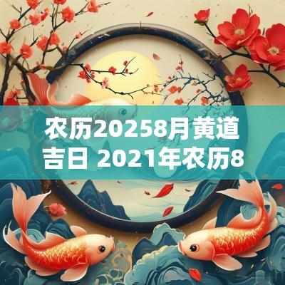 农历20258月黄道吉日 2025年农历8月黄道吉日大全
