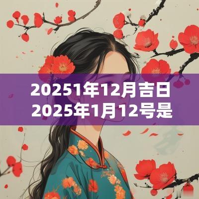 20251年12月吉日 2025年1月12号是吉日吗