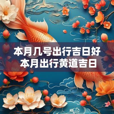 本月几号出行吉日好 本月出行黄道吉日查询