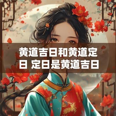 黄道吉日和黄道定日 定日是黄道吉日吗