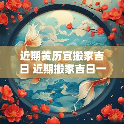 近期黄历宜搬家吉日 近期搬家吉日一览表