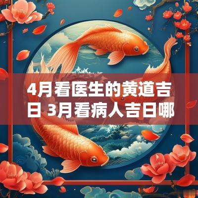 4月看医生的黄道吉日 3月看病人吉日哪天好一点