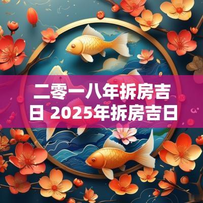 二零一八年拆房吉日 2025年拆房吉日