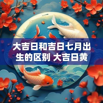 大吉日和吉日七月出生的区别 大吉日黄历
