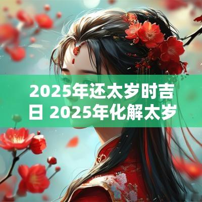 2025年还太岁时吉日 2025年化解太岁吉日
