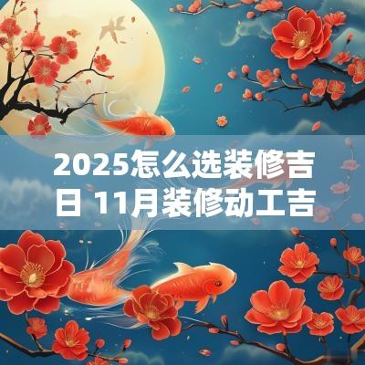 2025怎么选装修吉日 11月装修动工吉日查询