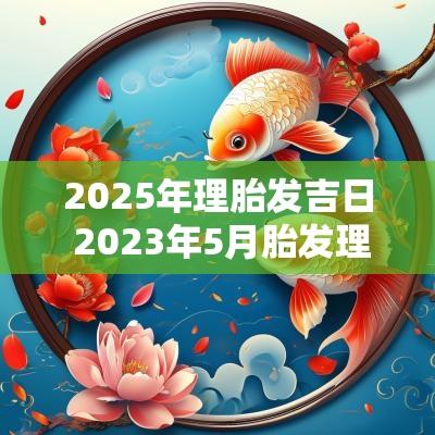 2025年理胎发吉日 2025年5月胎发理发吉日对照表