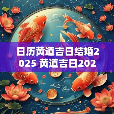 日历黄道吉日结婚2025 黄道吉日2025结婚日