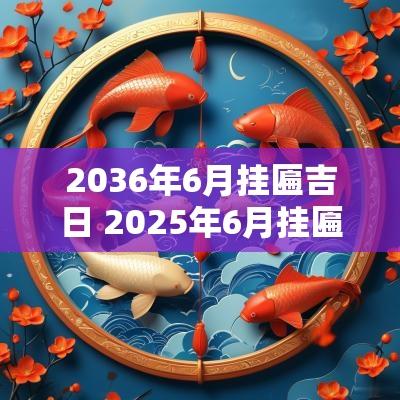 2036年6月挂匾吉日 2025年6月挂匾吉日