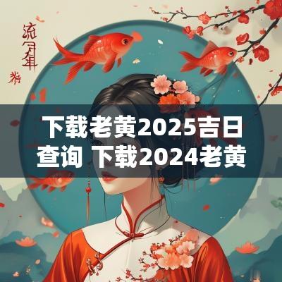 下载老黄2025吉日查询 下载2025老黄历吉日查询