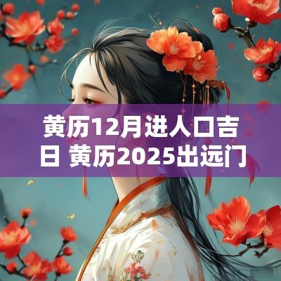 黄历12月进人口吉日 黄历2025出远门吉日