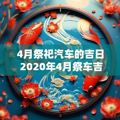 4月祭祀汽车的吉日 2025年4月祭车吉日