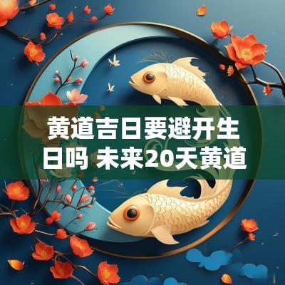 黄道吉日要避开生日吗 未来20天黄道吉日