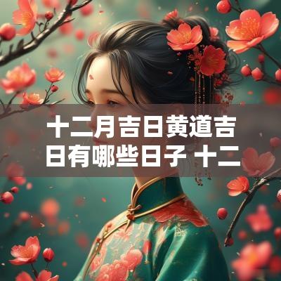 十二月吉日黄道吉日有哪些日子 十二月吉日