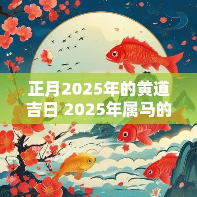 正月2025年的黄道吉日 2025年属马的黄道吉日