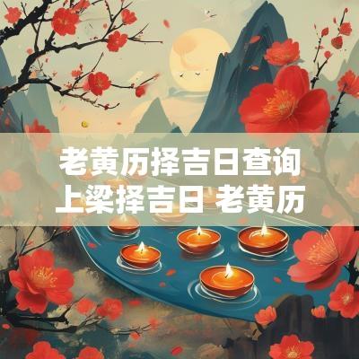 老黄历择吉日查询上梁择吉日 老黄历择吉日1932年