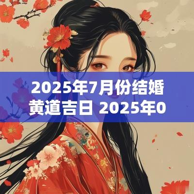 2025年7月份结婚黄道吉日 2025年07月结婚吉日查询