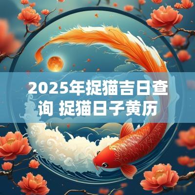 2025年捉猫吉日查询 捉猫日子黄历