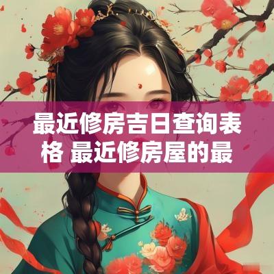 最近修房吉日查询表格 最近修房屋的最佳日子