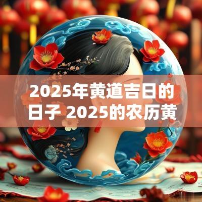 2025年黄道吉日的日子 2025的农历黄道吉日