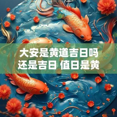 大安是黄道吉日吗还是吉日 值日是黄道吉日吗