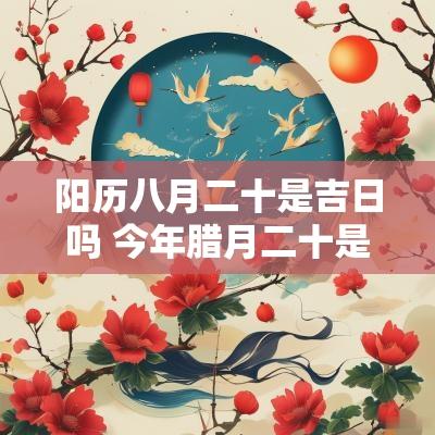 阳历八月二十是吉日吗 今年腊月二十是吉日吗