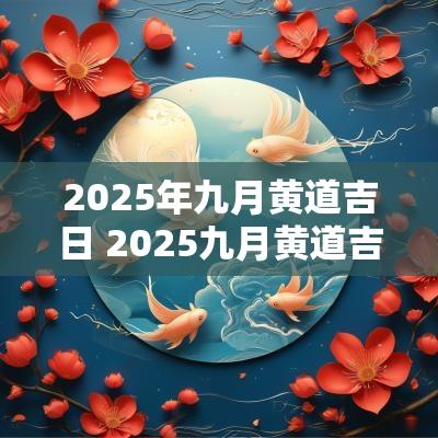 2025年九月黄道吉日 2025九月黄道吉日