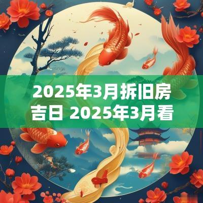 2025年3月拆旧房吉日 2025年3月看香吉日