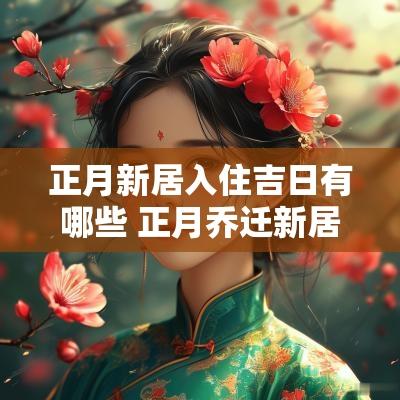 正月新居入住吉日有哪些 正月乔迁新居的吉日