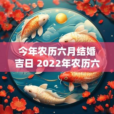 今年农历六月结婚吉日 2025年农历六月结婚吉日