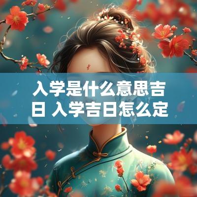 入学是什么意思吉日 入学吉日怎么定义的呢