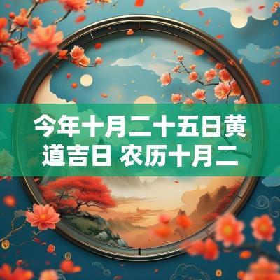 今年十月二十五日黄道吉日 农历十月二十五日是黄道吉日吗