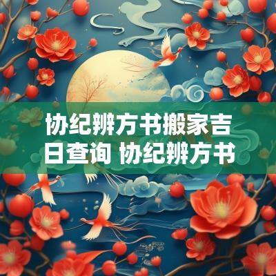 协纪辨方书搬家吉日查询 协纪辨方书择日通书